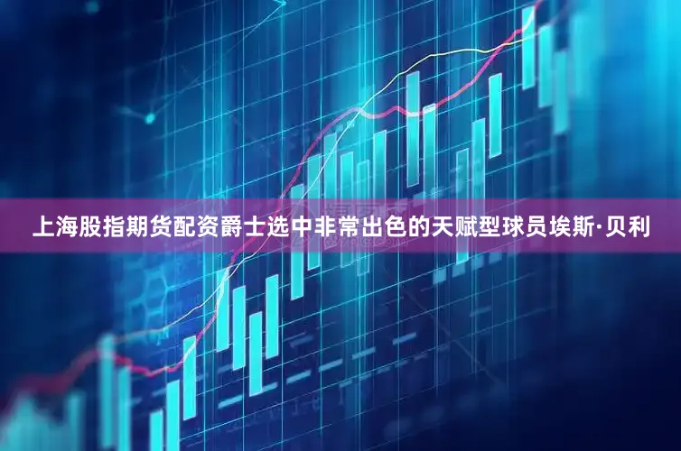 上海股指期货配资爵士选中非常出色的天赋型球员埃斯·贝利