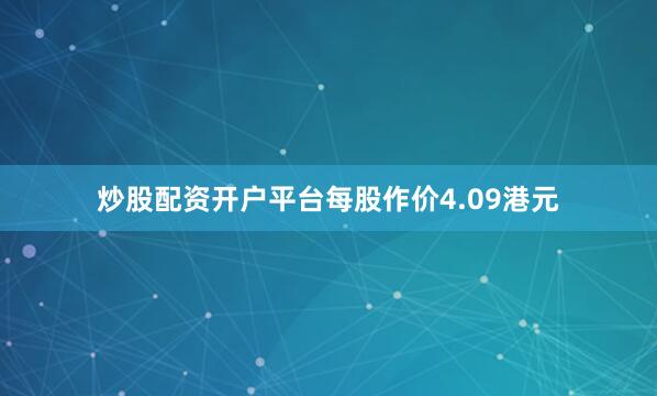 炒股配资开户平台每股作价4.09港元