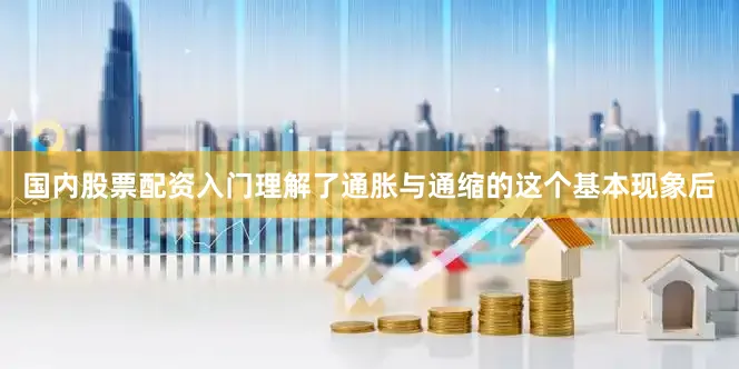 国内股票配资入门理解了通胀与通缩的这个基本现象后
