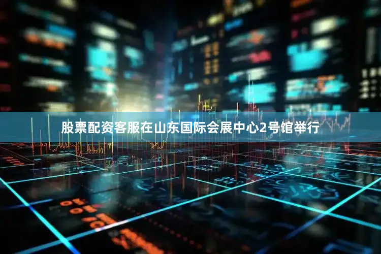股票配资客服在山东国际会展中心2号馆举行