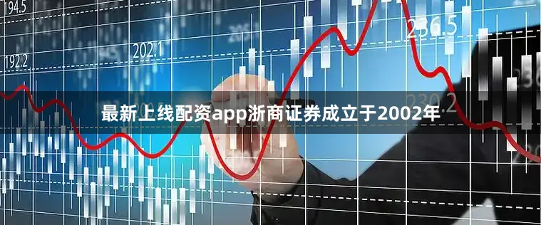 最新上线配资app浙商证券成立于2002年