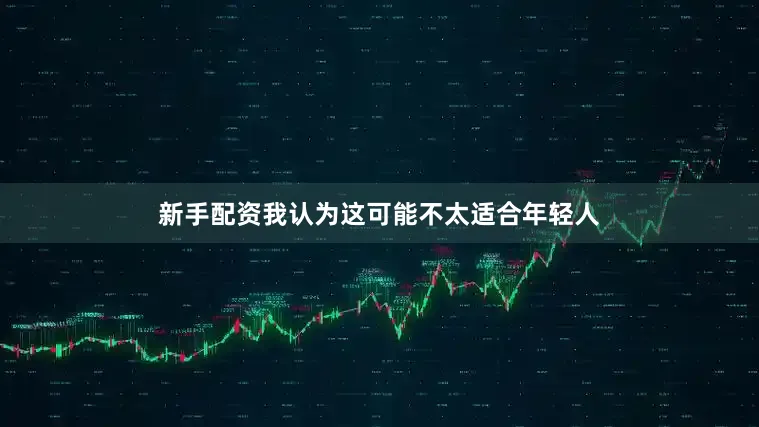 新手配资我认为这可能不太适合年轻人
