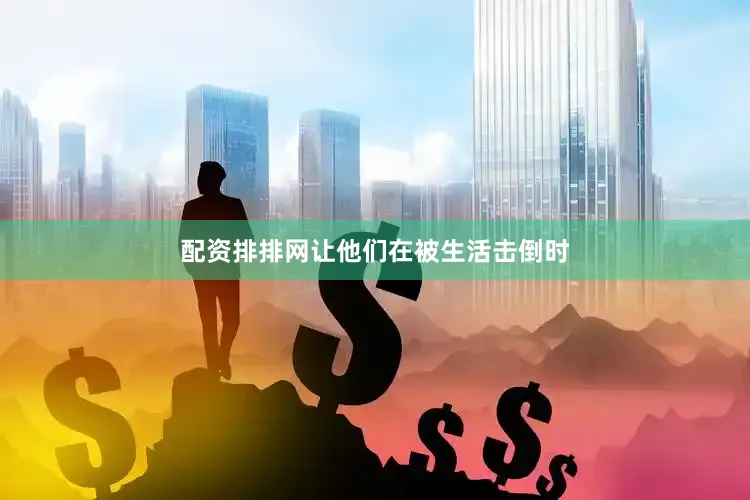 配资排排网让他们在被生活击倒时
