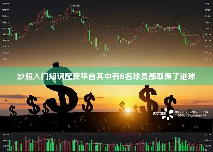 炒股入门知识配资平台其中有8名球员都取得了进球