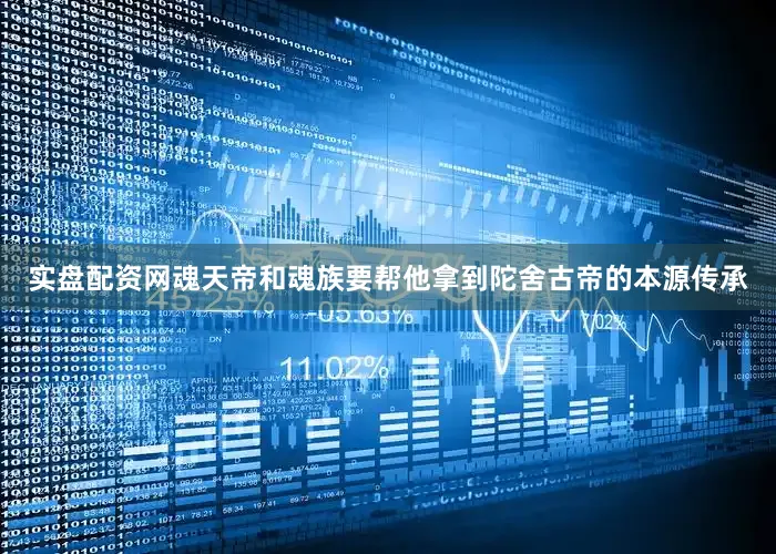 实盘配资网魂天帝和魂族要帮他拿到陀舍古帝的本源传承
