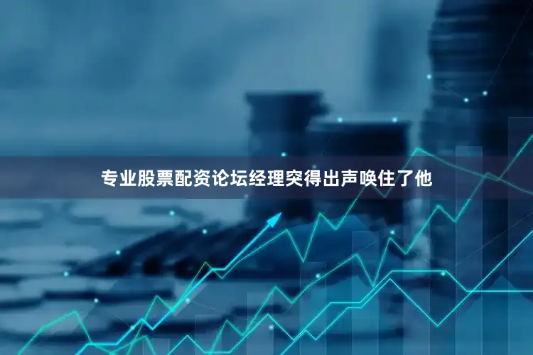 专业股票配资论坛经理突得出声唤住了他