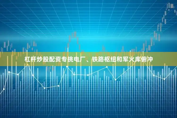 杠杆炒股配资专挑电厂、铁路枢纽和军火库俯冲