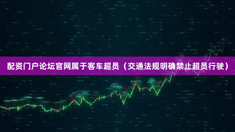 配资门户论坛官网属于客车超员（交通法规明确禁止超员行驶）
