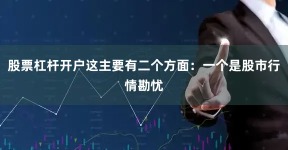 股票杠杆开户这主要有二个方面：一个是股市行情勘忧