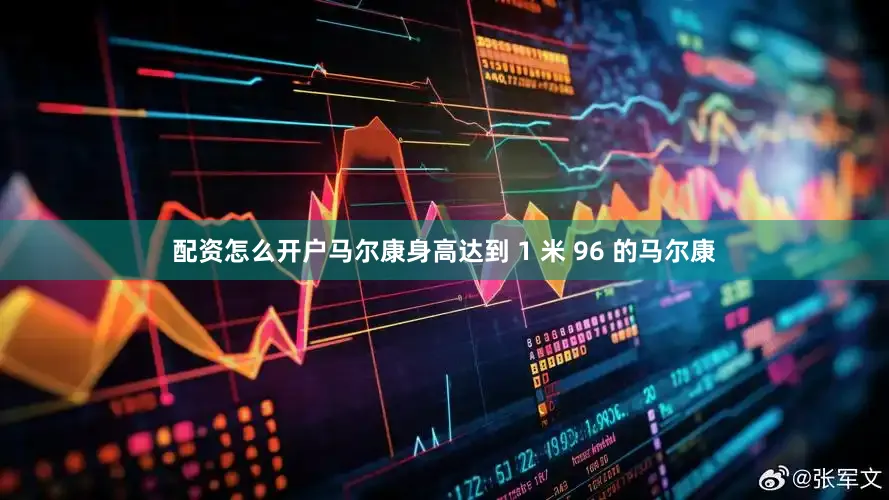 配资怎么开户马尔康身高达到 1 米 96 的马尔康
