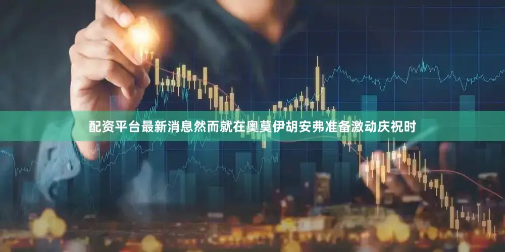 配资平台最新消息然而就在奥莫伊胡安弗准备激动庆祝时