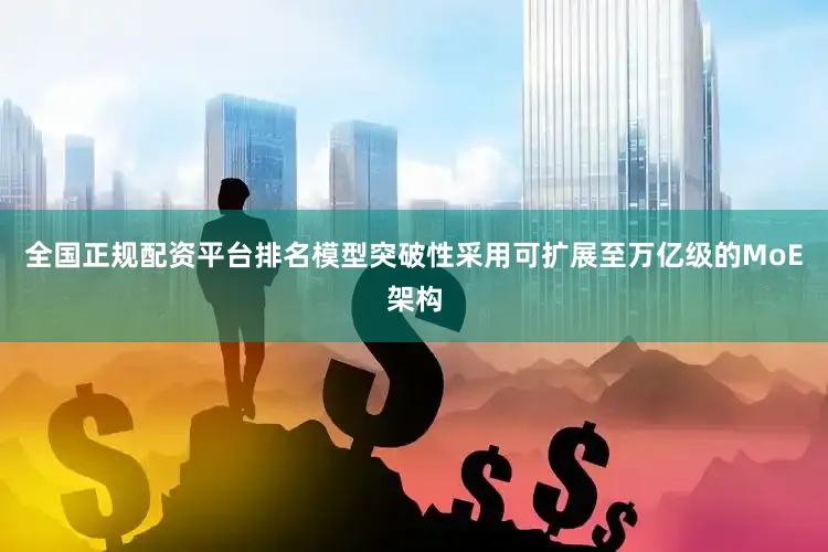 全国正规配资平台排名模型突破性采用可扩展至万亿级的MoE架构