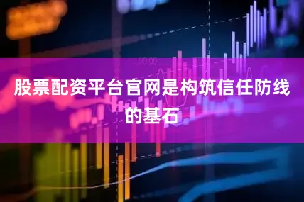 股票配资平台官网是构筑信任防线的基石