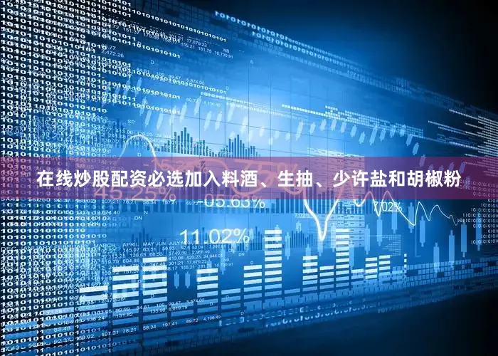 在线炒股配资必选加入料酒、生抽、少许盐和胡椒粉