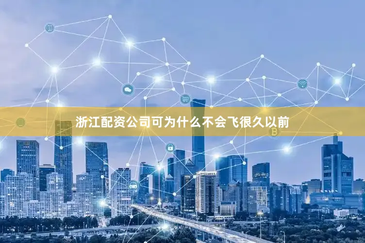 浙江配资公司可为什么不会飞很久以前