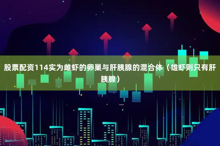 股票配资114实为雌虾的卵巢与肝胰腺的混合体（雄虾则只有肝胰腺）