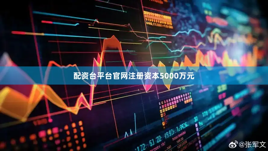 配资台平台官网注册资本5000万元