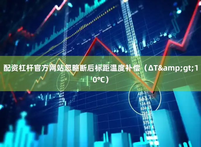 配资杠杆官方网站忽略断后标距温度补偿（ΔT&gt;10℃）