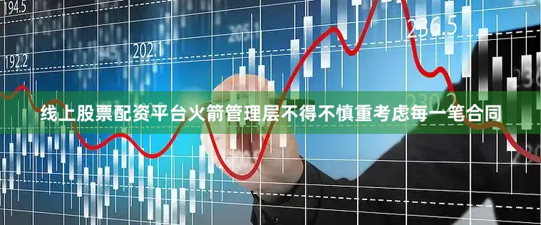 线上股票配资平台火箭管理层不得不慎重考虑每一笔合同
