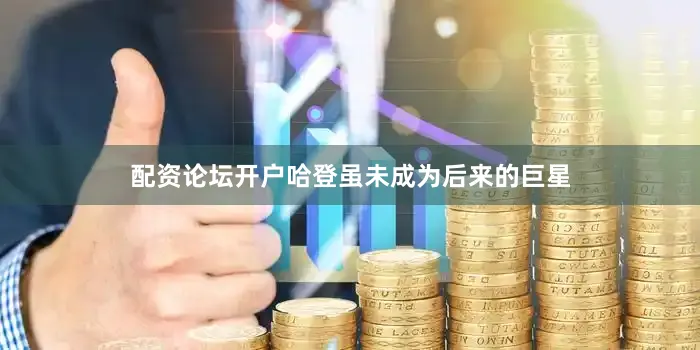 配资论坛开户哈登虽未成为后来的巨星