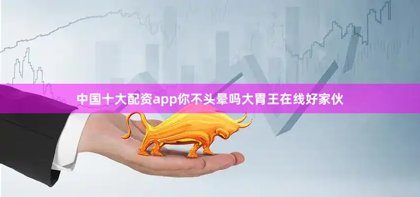 中国十大配资app你不头晕吗大胃王在线好家伙