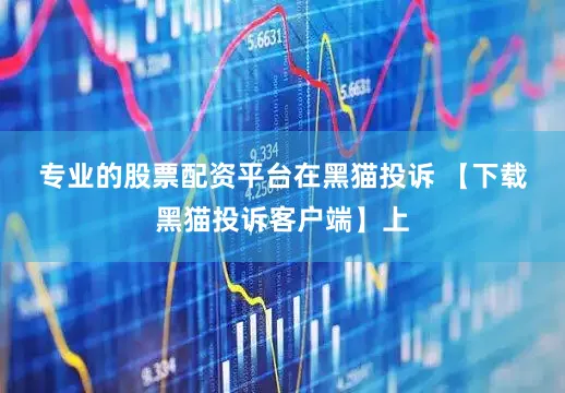 专业的股票配资平台　　在黑猫投诉 【下载黑猫投诉客户端】上