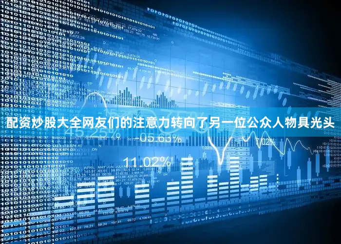 配资炒股大全网友们的注意力转向了另一位公众人物具光头