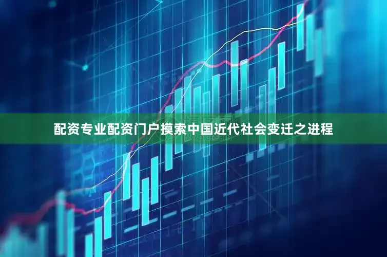 配资专业配资门户摸索中国近代社会变迁之进程