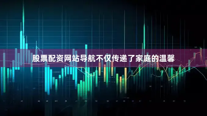 股票配资网站导航不仅传递了家庭的温馨