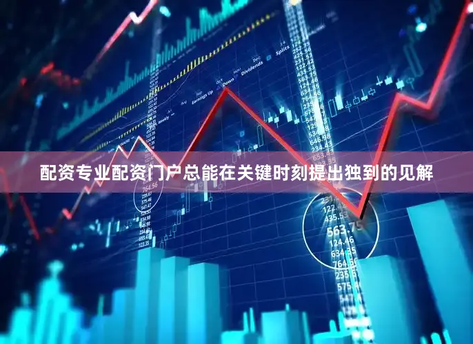 配资专业配资门户总能在关键时刻提出独到的见解