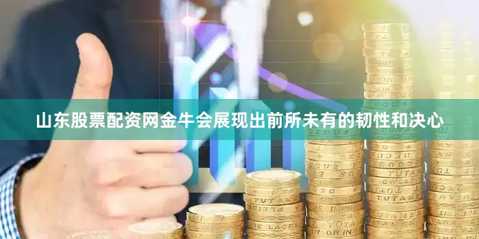 山东股票配资网金牛会展现出前所未有的韧性和决心
