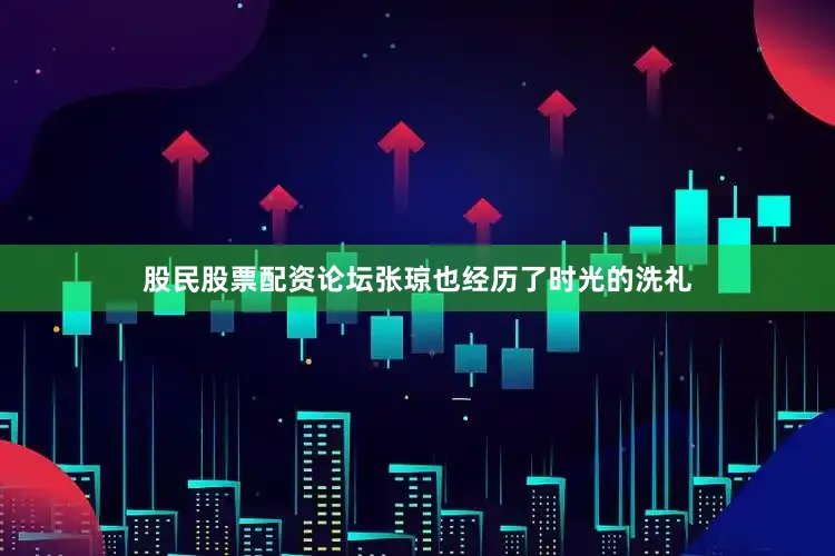股民股票配资论坛张琼也经历了时光的洗礼
