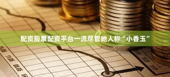 配资股票配资平台一流尽管她人称“小香玉”