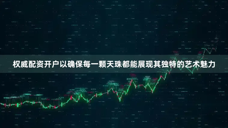 权威配资开户以确保每一颗天珠都能展现其独特的艺术魅力