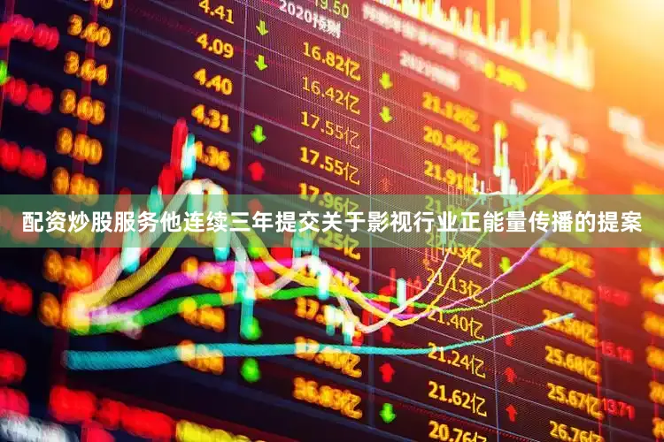 配资炒股服务他连续三年提交关于影视行业正能量传播的提案