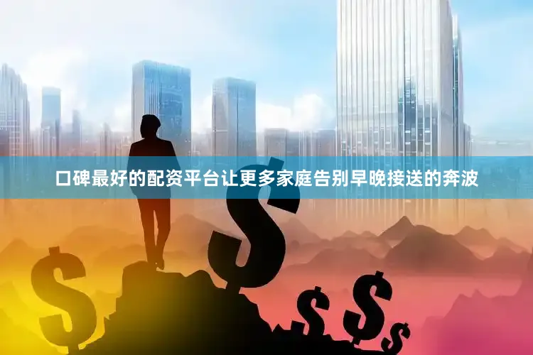 口碑最好的配资平台让更多家庭告别早晚接送的奔波