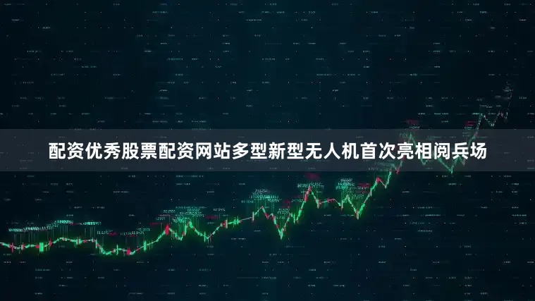 配资优秀股票配资网站多型新型无人机首次亮相阅兵场