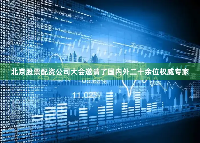 北京股票配资公司大会邀请了国内外二十余位权威专家