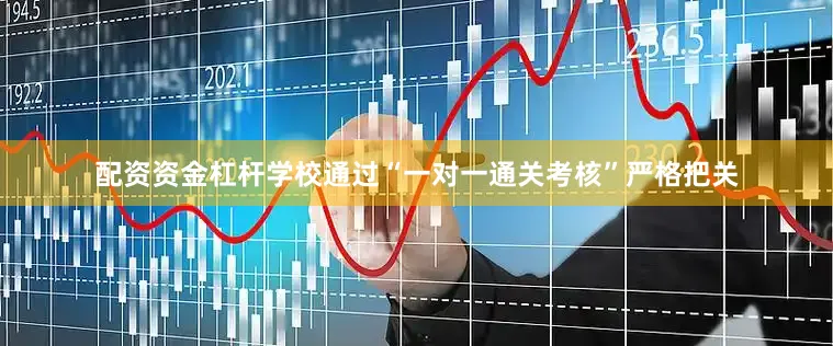 配资资金杠杆学校通过“一对一通关考核”严格把关