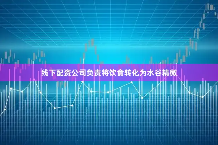 线下配资公司负责将饮食转化为水谷精微
