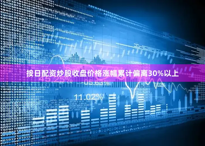 按日配资炒股收盘价格涨幅累计偏离30%以上