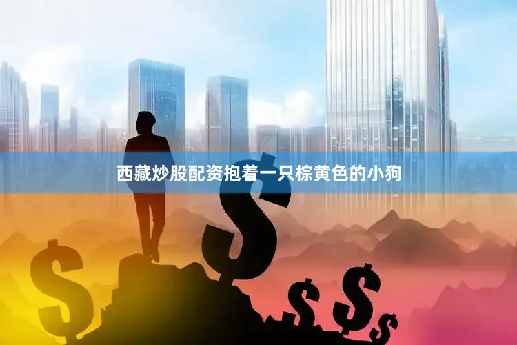 西藏炒股配资抱着一只棕黄色的小狗