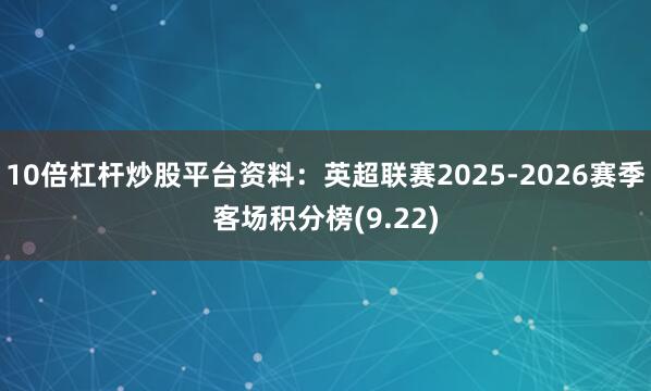 10倍杠杆炒股平台资料:英超联赛2025-2026赛季客场积分榜(9.22)