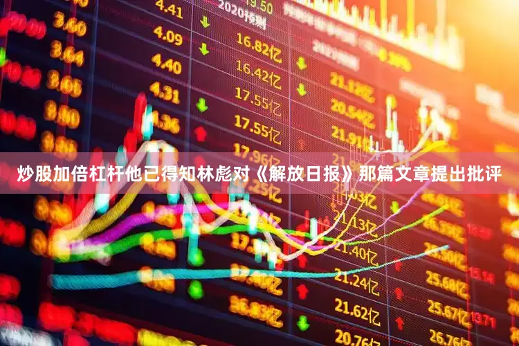 炒股加倍杠杆他已得知林彪对《解放日报》那篇文章提出批评