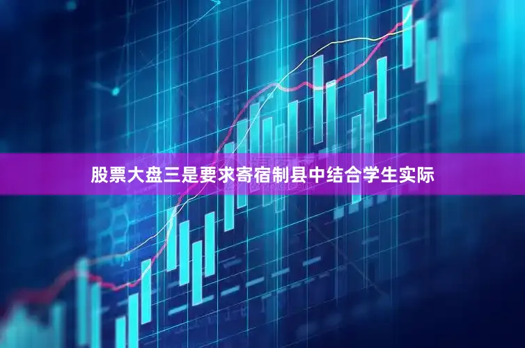 股票大盘三是要求寄宿制县中结合学生实际
