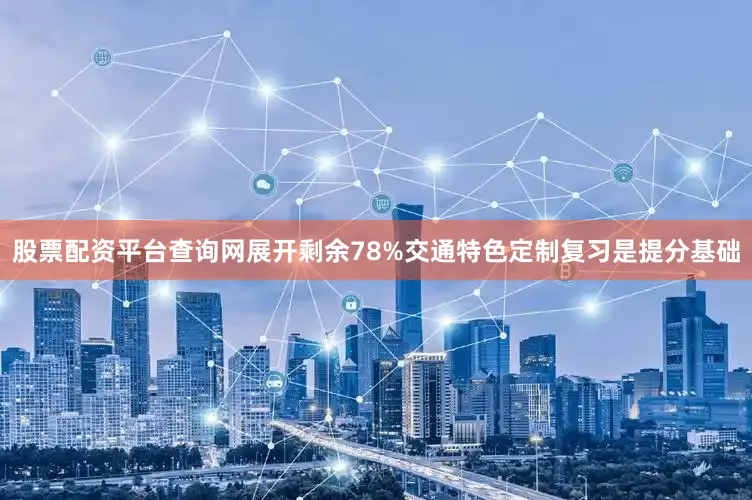 股票配资平台查询网展开剩余78%交通特色定制复习是提分基础