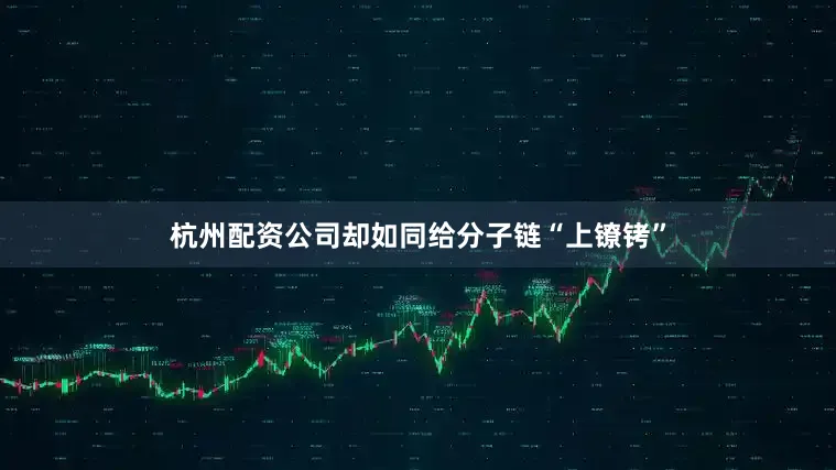 杭州配资公司却如同给分子链“上镣铐”