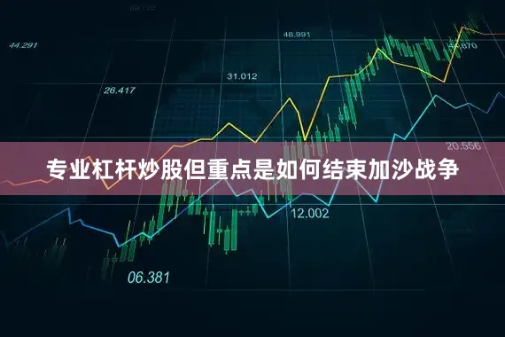 专业杠杆炒股但重点是如何结束加沙战争