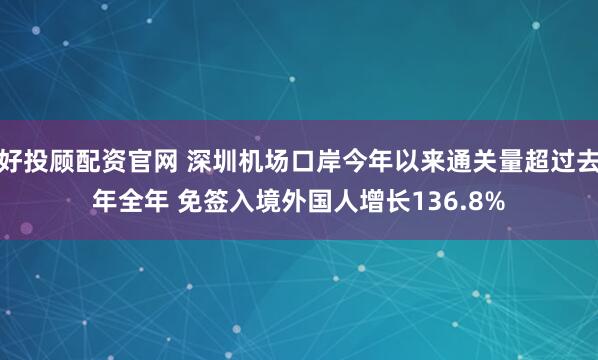 好投顾配资官网 深圳机场口岸今年以来通关量超过去年全年 免签入境外国人增长136.8%
