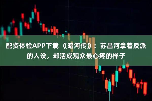 配资体验APP下载 《暗河传》：苏昌河拿着反派的人设，却活成观众最心疼的样子